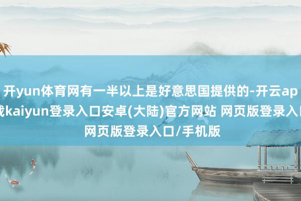 开yun体育网有一半以上是好意思国提供的-开云app官网下载kaiyun登录入口安卓(大陆)官方网站 网页版登录入口/手机版