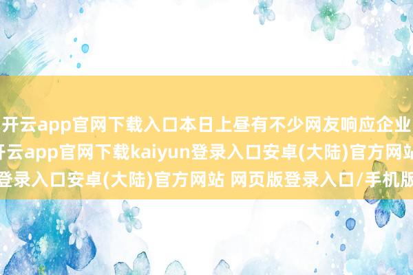 开云app官网下载入口本日上昼有不少网友响应企业微信文档无法翻开-开云app官网下载kaiyun登录入口安卓(大陆)官方网站 网页版登录入口/手机版