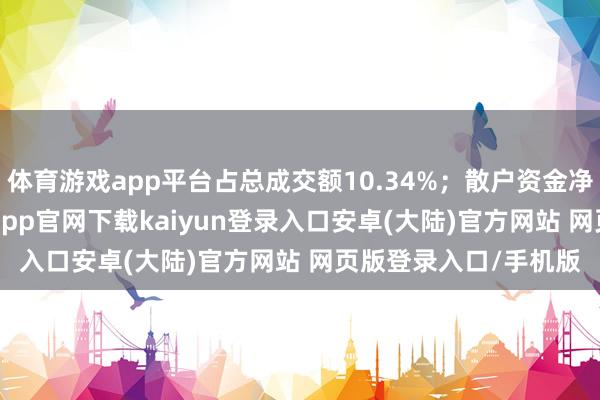 体育游戏app平台占总成交额10.34%；散户资金净流出3.19万元-开云app官网下载kaiyun登录入口安卓(大陆)官方网站 网页版登录入口/手机版