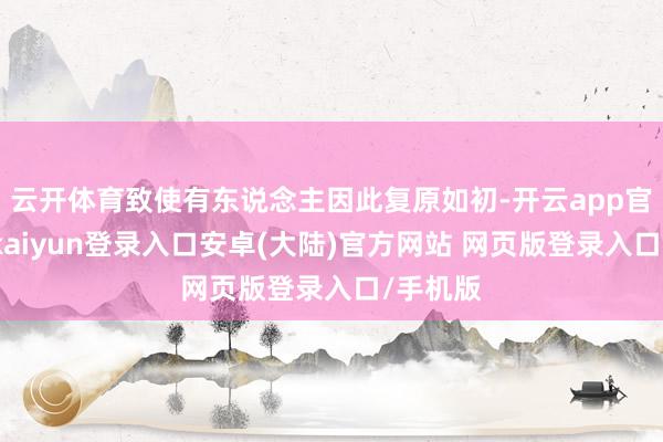 云开体育致使有东说念主因此复原如初-开云app官网下载kaiyun登录入口安卓(大陆)官方网站 网页版登录入口/手机版