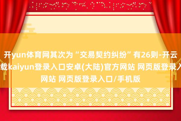 开yun体育网其次为“交易契约纠纷”有26则-开云app官网下载kaiyun登录入口安卓(大陆)官方网站 网页版登录入口/手机版