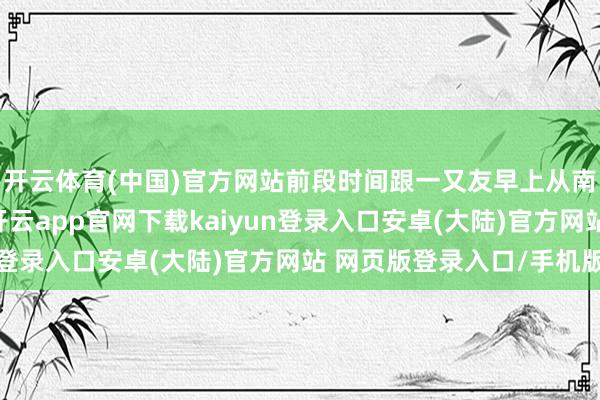 开云体育(中国)官方网站前段时间跟一又友早上从南京骑到扬州吃早茶-开云app官网下载kaiyun登录入口安卓(大陆)官方网站 网页版登录入口/手机版