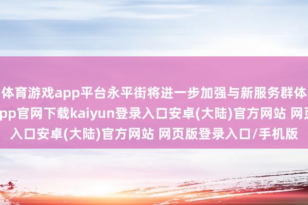 体育游戏app平台永平街将进一步加强与新服务群体的磋磨和相易-开云app官网下载kaiyun登录入口安卓(大陆)官方网站 网页版登录入口/手机版