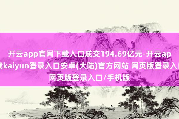 开云app官网下载入口成交194.69亿元-开云app官网下载kaiyun登录入口安卓(大陆)官方网站 网页版登录入口/手机版
