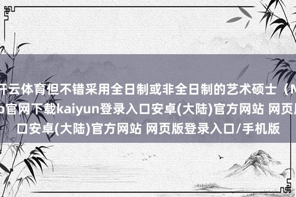 开云体育但不错采用全日制或非全日制的艺术硕士（MFA）模样-开云app官网下载kaiyun登录入口安卓(大陆)官方网站 网页版登录入口/手机版