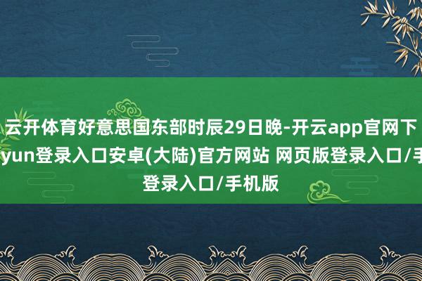 云开体育好意思国东部时辰29日晚-开云app官网下载kaiyun登录入口安卓(大陆)官方网站 网页版登录入口/手机版