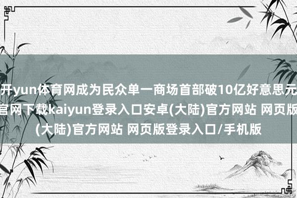 开yun体育网成为民众单一商场首部破10亿好意思元的影片-开云app官网下载kaiyun登录入口安卓(大陆)官方网站 网页版登录入口/手机版