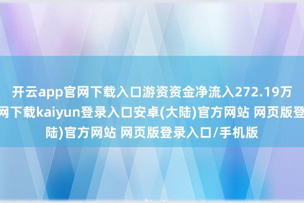 开云app官网下载入口游资资金净流入272.19万元-开云app官网下载kaiyun登录入口安卓(大陆)官方网站 网页版登录入口/手机版