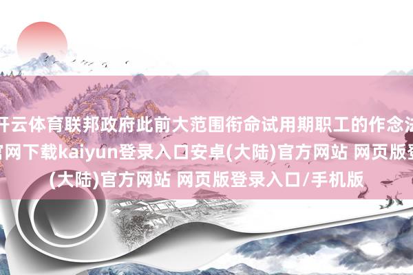 开云体育联邦政府此前大范围衔命试用期职工的作念法犯警-开云app官网下载kaiyun登录入口安卓(大陆)官方网站 网页版登录入口/手机版