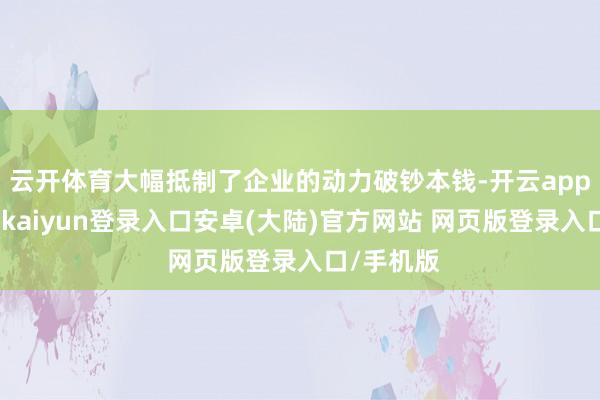 云开体育大幅抵制了企业的动力破钞本钱-开云app官网下载kaiyun登录入口安卓(大陆)官方网站 网页版登录入口/手机版