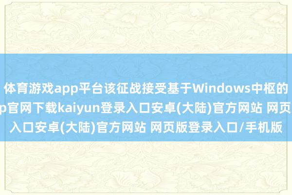 体育游戏app平台该征战接受基于Windows中枢的Xbox GUI-开云app官网下载kaiyun登录入口安卓(大陆)官方网站 网页版登录入口/手机版