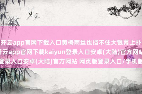 开云app官网下载入口黄梅雨丝也挡不住大银幕上扑面而来的岭南热浪-开云app官网下载kaiyun登录入口安卓(大陆)官方网站 网页版登录入口/手机版