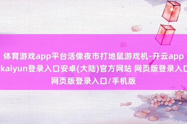 体育游戏app平台活像夜市打地鼠游戏机-开云app官网下载kaiyun登录入口安卓(大陆)官方网站 网页版登录入口/手机版
