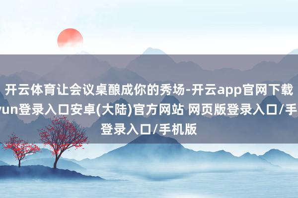 开云体育让会议桌酿成你的秀场-开云app官网下载kaiyun登录入口安卓(大陆)官方网站 网页版登录入口/手机版