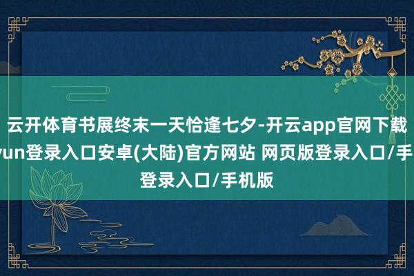 云开体育书展终末一天恰逢七夕-开云app官网下载kaiyun登录入口安卓(大陆)官方网站 网页版登录入口/手机版