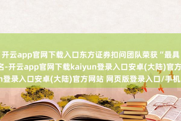 开云app官网下载入口东方证券扣问团队荣获“最具秉性扣问机构”第十名-开云app官网下载kaiyun登录入口安卓(大陆)官方网站 网页版登录入口/手机版