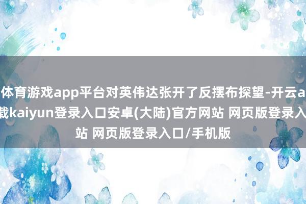 体育游戏app平台对英伟达张开了反摆布探望-开云app官网下载kaiyun登录入口安卓(大陆)官方网站 网页版登录入口/手机版