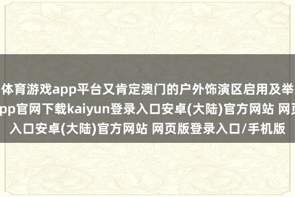体育游戏app平台又肯定澳门的户外饰演区启用及举办预热音乐会-开云app官网下载kaiyun登录入口安卓(大陆)官方网站 网页版登录入口/手机版