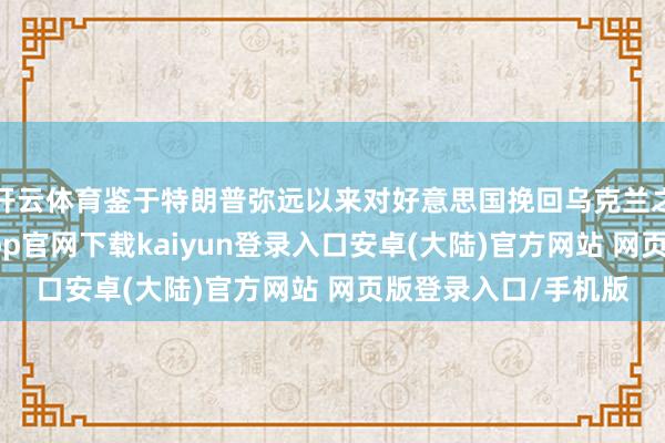 开云体育鉴于特朗普弥远以来对好意思国挽回乌克兰之事多有动怒-开云app官网下载kaiyun登录入口安卓(大陆)官方网站 网页版登录入口/手机版