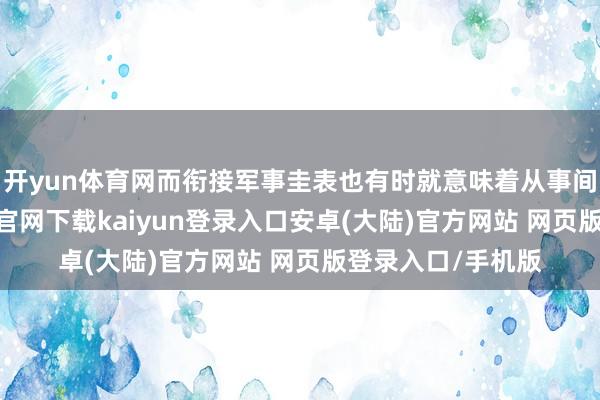 开yun体育网而衔接军事圭表也有时就意味着从事间谍举止-开云app官网下载kaiyun登录入口安卓(大陆)官方网站 网页版登录入口/手机版