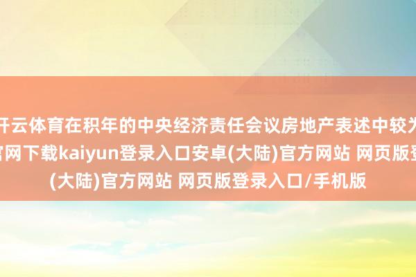 开云体育在积年的中央经济责任会议房地产表述中较为凄惨-开云app官网下载kaiyun登录入口安卓(大陆)官方网站 网页版登录入口/手机版