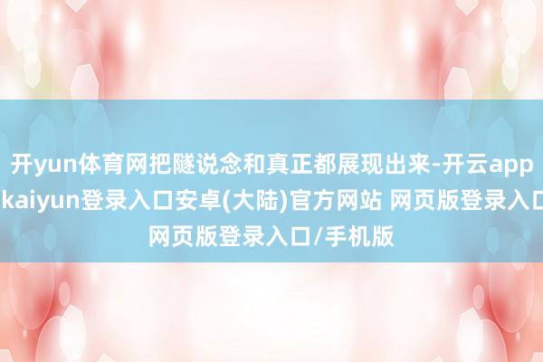 开yun体育网把隧说念和真正都展现出来-开云app官网下载kaiyun登录入口安卓(大陆)官方网站 网页版登录入口/手机版