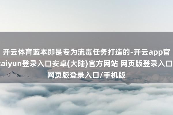 开云体育蓝本即是专为流毒任务打造的-开云app官网下载kaiyun登录入口安卓(大陆)官方网站 网页版登录入口/手机版